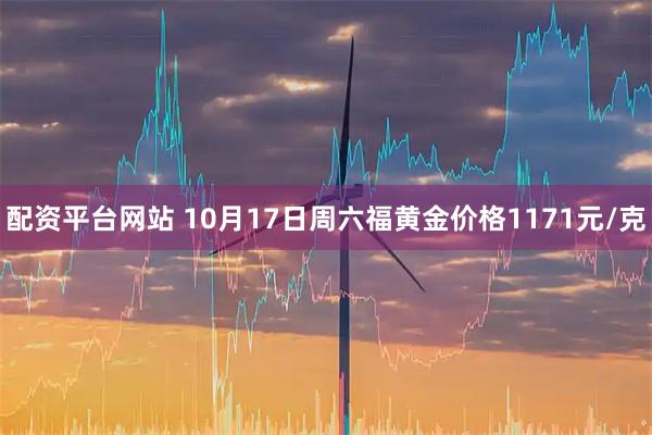 配资平台网站 10月17日周六福黄金价格1171元/克